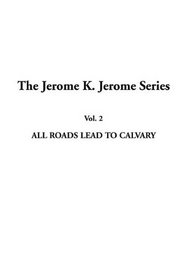The Jerome K. Jerome Series: Vol.2: All Roads Lead to Calvary