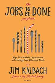 The Jobs To Be Done Playbook: Align Your Markets, Organization, and Strategy Around Customer Needs