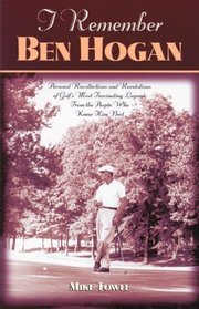 I Remember Ben Hogan: Personal Recollections and Revelations of Golf's Most Famous Legend From The People Who Knew Him Best