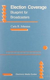 Election Coverage: Blueprint for Broadcasters (Electronic Media Guide Series)