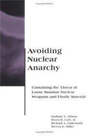 Avoiding Nuclear Anarchy: Containing the Threat of Loose Russian Nuclear Weapons and Fissile Material (BCSIA Studies in International Security)