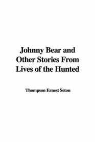 Johnny Bear And Other Stories From Lives Of The Hunted