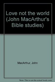 Love not the world (John MacArthur's Bible studies)