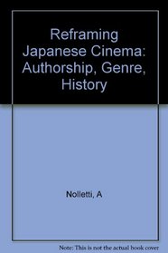 Reframing Japanese Cinema: Authorship, Genre, History