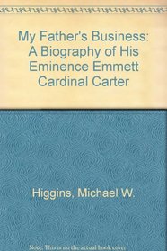 My Father's Business: A Biography of His Eminence Emmett Cardinal Carter
