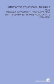History of the City of Rome in the Middle Ages: Ferdinand Gregorovius ; Translated From the 4th German Ed. By Annie Hamilton (V.1 ) (1894-1902)