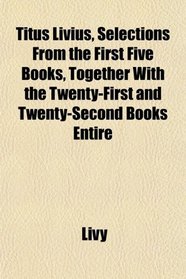 Titus Livius, Selections From the First Five Books, Together With the Twenty-First and Twenty-Second Books Entire