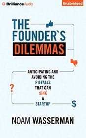 The Founder's Dilemmas: Anticipating and Avoiding the Pitfalls That Can Sink a Startup