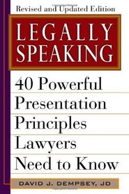 Legally Speaking, Revised and Updated Edition: 40 Powerful Presentation Principles Lawyers Need to Know