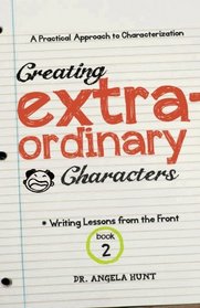 Creating Extraordinary Characters: a simple, practical approach to creating unforgettable characters (Writing Lessons from the Front) (Volume 2)