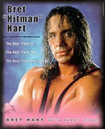 Bret Hitman Hart: The Best There Is, the Best There Was, the Best There Ever Will Be