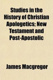 Studies in the History of Christian Apologetics; New Testament and Post-Apostolic