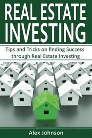 Real Estate Investing: Tips and Tricks on Finding Success through Real Estate Investing (Flipping Houses, REITS, Rental Property, No Money Down, Wholesaling, Passive Income) (Volume-2)