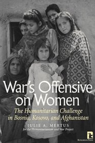 War's Offensive on Women: The Humanitarian Challenge in Bosnia, Kosovo, and Afghanistan