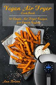 Vegan Air Fryer Cookbook: 50 Simple Air Fryer Recipes for Smart Vegans