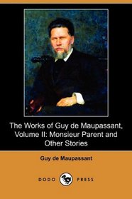 The Works of Guy de Maupassant, Volume II: Monsieur Parent and Other Stories (Dodo Press)