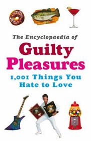 The Encyclopaedia of Guilty Pleasures: 1,001 Things You Hate to Love