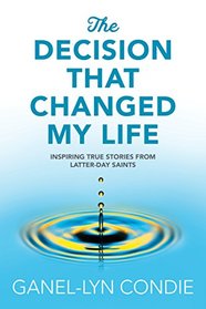 The Decision that Changed My Life: Inspiring True Stories from Latter-day Saints