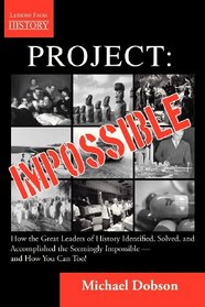 Project: Impossible - How the Great Leaders of History Identified, Solved and Accomplished the Seemingly Impossible  -  and How You Can Too!