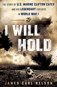 I Will Hold: The Story of USMC Legend Clifton B. Cates From Belleau Wood to Victory in the Great War