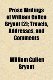 Prose Writings of William Cullen Bryant (2); Travels, Addresses, and Comments