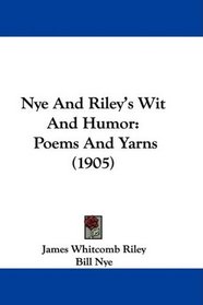 Nye And Riley's Wit And Humor: Poems And Yarns (1905)