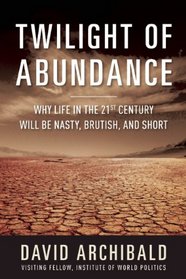 The Twilight of Abundance: Why the 21st Century Will Be Nasty, Brutish, and Short