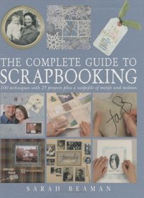 The Complete Guide to Scrapbooking : 100 Techniques and 25 Projects Plus a Swipefile of Motifs and Mottoes