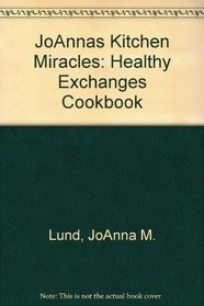 JoAnna's Kitchen Miracles: A Healthy Exchange Cookbook