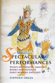 Spectacular Performances: Essays on theatre, imagery, books, and selves in Early Modern England