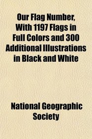 Our Flag Number, With 1197 Flags in Full Colors and 300 Additional Illustrations in Black and White