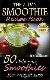 The 7-Day Smoothie Recipe Book: 50 Delicious Smoothies For Weight Loss ((paleo diet, weight loss motivation, weight loss for women, weight loss smoothies, weight loss meal plan))