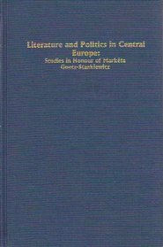 Literature and Politics in Central Europe: Studies in Honour of Marketa Goetz-Stankiewicz (Studies in German Literature Linguistics and Culture)