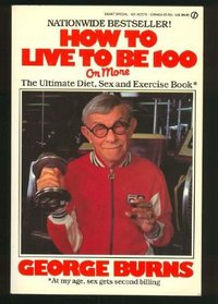 How to Live to Be 100--Or More: The Ultimate Diet, Sex and Exercise Book* *at My Age, Sex Gets Second Billing