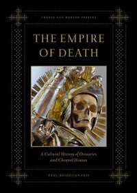The Empire of Death: A Cultural History of Ossuaries and Charnel Houses
