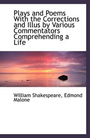 Plays and Poems With the Corrections and Illus by Various Commentators Comprehending a Life