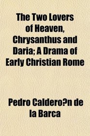 The Two Lovers of Heaven, Chrysanthus and Daria; A Drama of Early Christian Rome