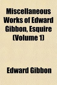 Miscellaneous Works of Edward Gibbon, Esquire (Volume 1)