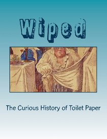 Wiped: The Curious History of Toilet Paper