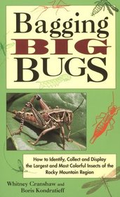 Bagging Big Bugs: How to Identify, Collect and Display the Largest and Most Colorful Insects of the Rocky Mountain Region