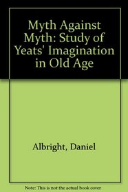 The Myth against Myth: A Study of Yeats's Imagination in Old Age.