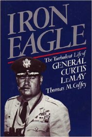 Iron Eagle : The Turbulent Life of General Curtis LeMay