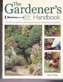 The Gardener's Handbook: The Practical Guide to Planning, Planting, and Maintaining your Garden
