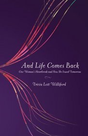 And Life Comes Back: One Woman's Heartbreak and How She Found Tomorrow