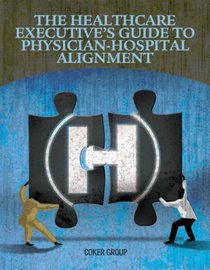 The Healthcare Executives Guide to Physician-Hospital Alignment