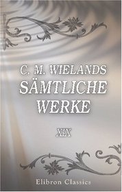 C. M. Wielands smtliche Werke: Band XIX. Geschichte der Abderiten, Teil 1 (German Edition)