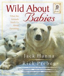 Wild About Babies: What the Animals Teach Us About Parenting