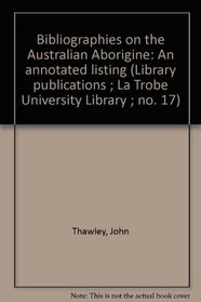Bibliographies on the Australian Aborigine: An annotated listing (Library publications ; La Trobe University Library ; no. 17)