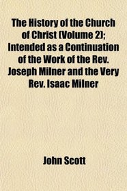 The History of the Church of Christ (Volume 2); Intended as a Continuation of the Work of the Rev. Joseph Milner and the Very Rev. Isaac Milner