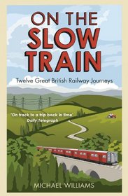 On the Slow Train: Twelve Great British Railway Journeys (Slow Train 1)
